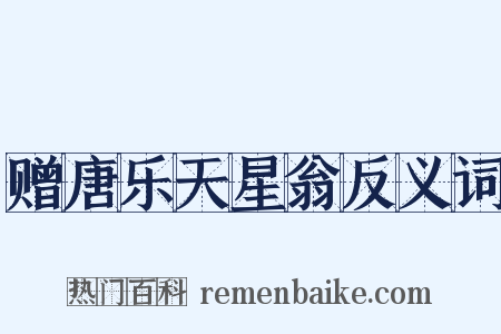 赠唐乐天星翁反义词是什么意思的图片